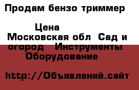 Продам бензо триммер › Цена ­ 12 500 - Московская обл. Сад и огород » Инструменты. Оборудование   